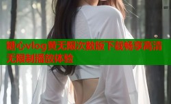 糖心vlog黄无限次数版下载畅享高清无限制播放体验