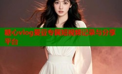 糖心vlog爱豆专属短视频记录与分享平台