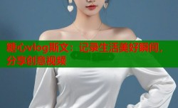 糖心vlog斯文：记录生活美好瞬间，分享创意视频