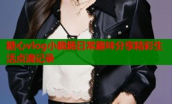 糖心vlog小脆肠日常趣味分享精彩生活点滴记录