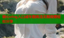 糖心vlog入口成年图高清无限观看轻松分享