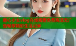 糖心少女vlog在线观看免费高清无广告畅享精彩生活记录
