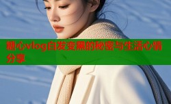 糖心vlog白发变黑的秘密与生活心情分享