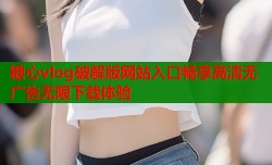 糖心vlog破解版网站入口畅享高清无广告无限下载体验