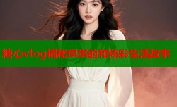 糖心vlog揭秘琪琪的和精彩生活故事