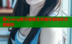 糖心vlog账号更换全攻略详细操作步骤解析