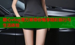 糖心vlog理万姬带你畅享精彩旅行与生活体验
