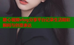 糖心视频vlog分享平台记录生活精彩瞬间与创意表达