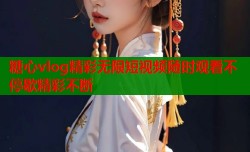 糖心vlog精彩无限短视频随时观看不停歇精彩不断