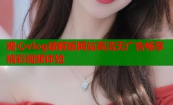 糖心vlog破解版网站高清无广告畅享精彩视频体验