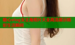 糖心vlog女主角照片大全高清展示精彩生活瞬间