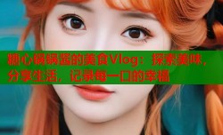 糖心锅锅酱的美食Vlog：探索美味，分享生活，记录每一口的幸福