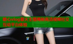 糖心vlog最火主播揭秘高清视频社交互动平台体验