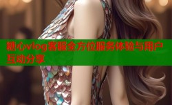 糖心vlog客服全方位服务体验与用户互动分享