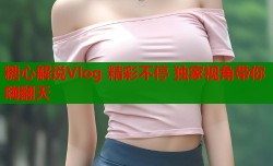 糖心解说Vlog 精彩不停 独家视角带你嗨翻天
