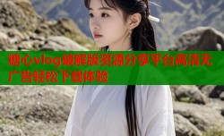糖心vlog破解版资源分享平台高清无广告轻松下载体验