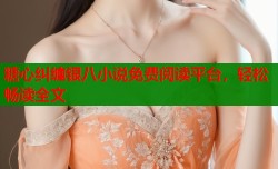 糖心纠缠银八小说免费阅读平台，轻松畅读全文