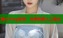 糖心Vlog香菜：免费观看入口直达