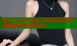 糖心vlog官方i全新上线轻松记录生活精彩瞬间分享快乐秘诀