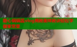 糖心锅锅酱vlog揭秘美味秘诀轻松学做家常菜