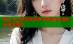 糖心vlog苹果版官网下载导航全攻略及使用指南