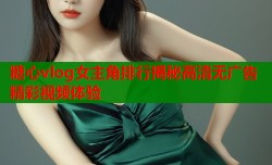 糖心vlog女主角排行揭秘高清无广告精彩视频体验