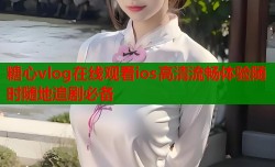 糖心vlog在线观看ios高清流畅体验随时随地追剧必备