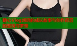 糖心Vlog刘玥的成长故事与创作背后的坚持与梦想
