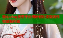 糖心vlog收费平台揭秘轻松变现创作收益新利器
