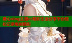 糖心vlog主播cc精彩生活分享平台轻松记录每刻精彩