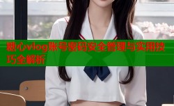 糖心vlog账号密码安全管理与实用技巧全解析