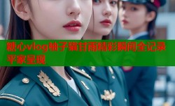 糖心vlog柚子猫甘雨精彩瞬间全记录平家呈现