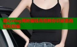 糖心vlog揭秘骗钱真相教你识破套路轻松防骗