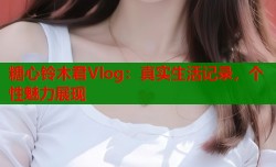 糖心铃木君Vlog：真实生活记录，个性魅力展现