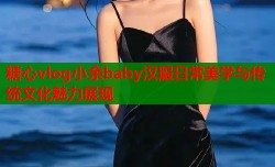 糖心vlog小余baby汉服日常美学与传统文化魅力展现