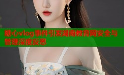 糖心vlog事件引发湖南教育网安全与管理深度反思