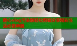 糖心vlog污染版轻松剪辑分享精彩生活必备神器