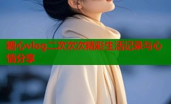 糖心vlog二次次次精彩生活记录与心情分享