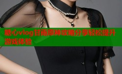 糖心vlog甘雨原神攻略分享轻松提升游戏体验