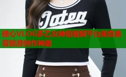 糖心VLOG多乙女神短视频平台美食美容旅游创作神器