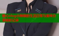 糖心vlog小辣椒的生活日常与美味分享精彩记录