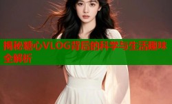 揭秘糖心VLOG背后的科学与生活趣味全解析