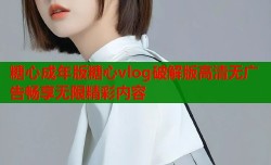 糖心成年版糖心vlog破解版高清无广告畅享无限精彩内容