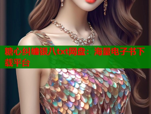 糖心纠缠银八txt网盘:海量电子书下载平台 第1张 糖心纠缠银八txt网盘:海量电子书下载平台 第1张