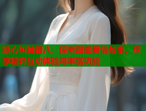 糖心纠缠银八：探索甜蜜爱情故事，尽享精彩互动体验与丰富功能  第1张