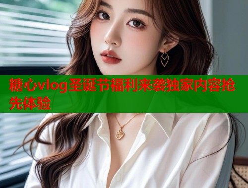 糖心vlog圣诞节福利来袭独家内容抢先体验  第1张