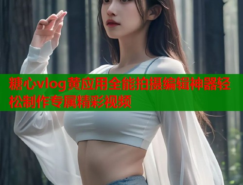 糖心vlog黄应用全能拍摄编辑神器轻松制作专属精彩视频  第1张